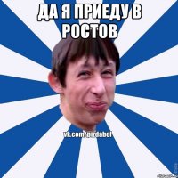 Да я приеду в ростов 