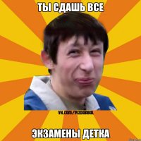 ты сдашь все экзамены детка