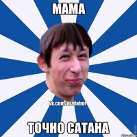 МАМА ТОЧНО САТАНА