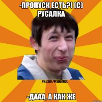 -Пропуск есть?! (с) РУсалка -Дааа, а как же