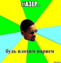 #Азер.. 