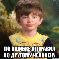  по ошибке отправил лс другому человеку