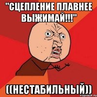 "сцепление плавнее выжимай!!!" ((нестабильный))