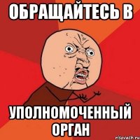 ОБРАЩАЙТЕСЬ В УПОЛНОМОЧЕННЫЙ ОРГАН