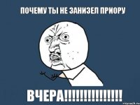 Почему ты не занизел приору Вчера!!!!!!!!!!!!!!!