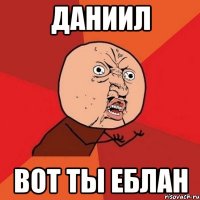 даниил вот ты еблан