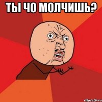 ты чо молчишь? 