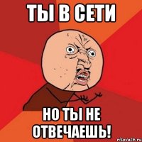 Ты в сети Но ты не отвечаешь!