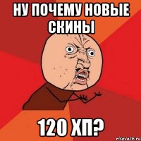 Ну почему новые скины 120 хп?