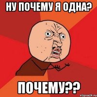 ну почему я одна? ПОЧЕМУ??