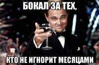 бокал за тех, кто не игнорит месяцами