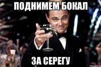 ПОДНИМЕМ БОКАЛ ЗА СЕРЕГУ