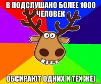 в Подслушано более 1000 человек обсирают одних и тех же)