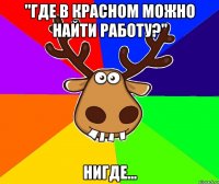 "где в красном можно найти работу?" нигде...