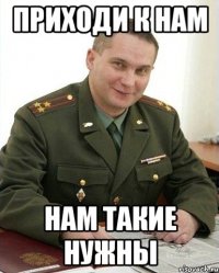 Приходи к нам Нам такие нужны