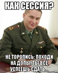 Как сессия? Не торопись: походи на допы. ты всё успеешь сдать...