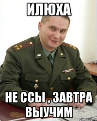 Илюха Не ссы , завтра выучим