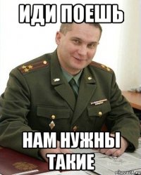 иди поешь нам нужны такие