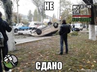 НЕ СДАНО