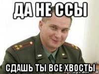 ДА НЕ ССЫ СДАШЬ ТЫ ВСЕ ХВОСТЫ