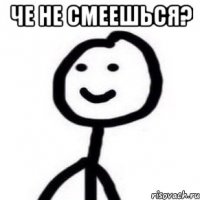 Че не смеешься? 