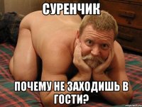 Суренчик почему не заходишь в гости?