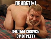 Привет!=) фильм сажусь смотретт)