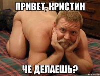 Привет, Кристин Че делаешь?