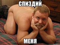 спиздий меня