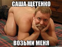 Саша Щетенко Возьми меня