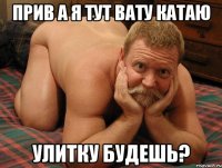 Прив а я тут вату катаю Улитку будешь?