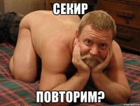 секир повторим?