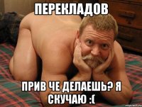 Перекладов Прив че делаешь? Я скучаю :(