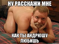 Ну расскажи мне Как ты Андрюшу любишь