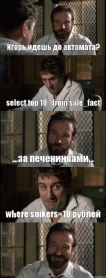 Игорь,идешь до автомата? select top 10 * from sale_fact ...за печенинками... where snikers=10 рублей 