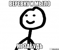 Веревку и мыло не забудь