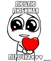 Люблю Любимая Лерочка♥♥♥