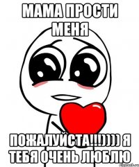 Мама прости меня Пожалуйста!!!)))) Я тебя очень люблю