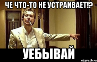 Че что-то не устраивает!? УЕБЫВАЙ