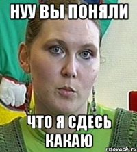 Нуу вы поняли Что я сдесь какаю