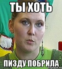 Ты хоть Пизду побрила