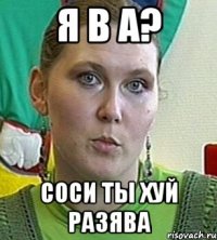 я в а? соси ты хуй разява