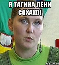 я Тагина Лёни Соха)))! 