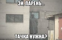 эй, парень... тачка нужна?