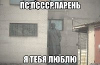 Пс,пссс...Парень Я тебя люблю