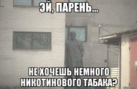  не хочешь немного никотинового табака?