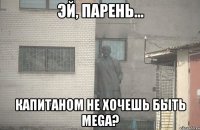  Капитаном не хочешь быть MEGA?