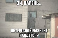  интересной мазы не найдется?