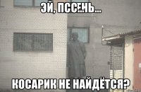 псс... косарик не найдётся?