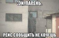 эй, парень рейс сообщить не хочешь